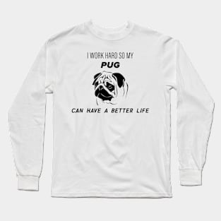 I work hard so my pug can have a better life Long Sleeve T-Shirt